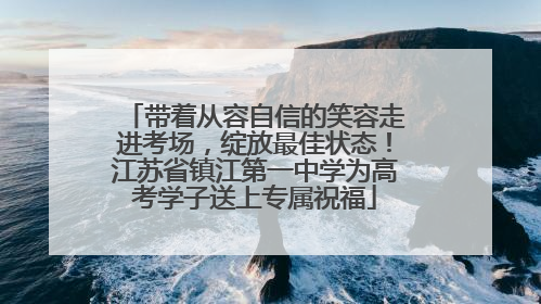 带着从容自信的笑容走进考场，绽放最佳状态！江苏省镇江第一中学为高考学子送上专属祝福