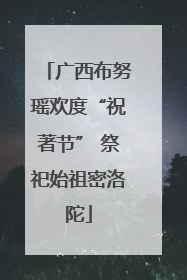 广西布努瑶欢度“祝著节” 祭祀始祖密洛陀