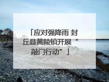 应对强降雨 封丘县黄陵镇开展“敲门行动”
