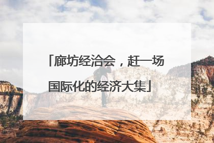 廊坊经洽会，赶一场国际化的经济大集