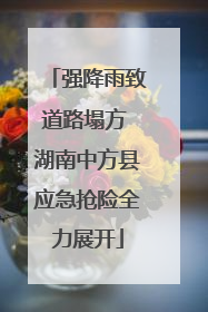 强降雨致道路塌方 湖南中方县应急抢险全力展开