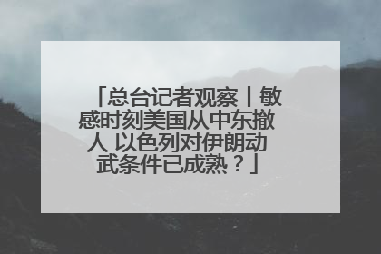 总台记者观察丨敏感时刻美国从中东撤人 以色列对伊朗动武条件已成熟？