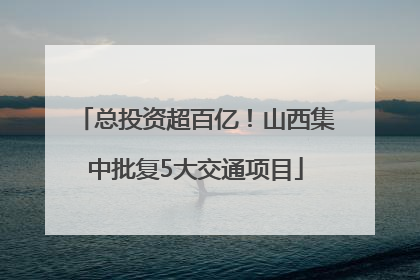 总投资超百亿！山西集中批复5大交通项目