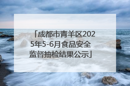成都市青羊区2025年5-6月食品安全监督抽检结果公示