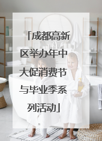 成都高新区举办年中大促消费节与毕业季系列活动