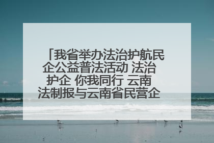 我省举办法治护航民企公益普法活动 法治护企 你我同行 云南法制报与云南省民营企业家协会携手共建“媒体+协会+企业”法治服务生态圈