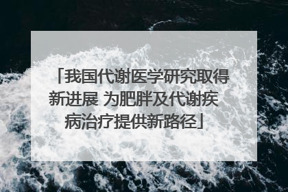 我国代谢医学研究取得新进展 为肥胖及代谢疾病治疗提供新路径