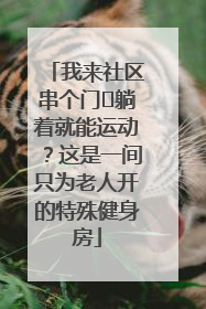 我来社区串个门⑯躺着就能运动？这是一间只为老人开的特殊健身房