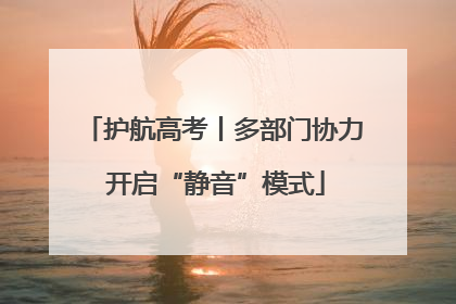 护航高考丨多部门协力 开启“静音”模式