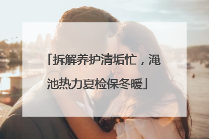 拆解养护清垢忙，渑池热力夏检保冬暖