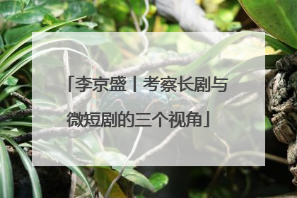 李京盛丨考察长剧与微短剧的三个视角