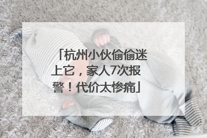 杭州小伙偷偷迷上它，家人7次报警！代价太惨痛