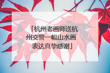 杭州老画师送杭州交警一幅山水画 表达真挚感谢