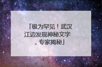 极为罕见！武汉江边发现神秘文字，专家揭秘
