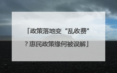 政策落地变“乱收费”？惠民政策缘何被误解