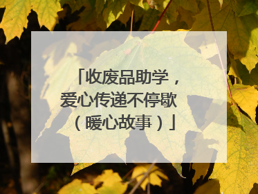 收废品助学，爱心传递不停歇（暖心故事）