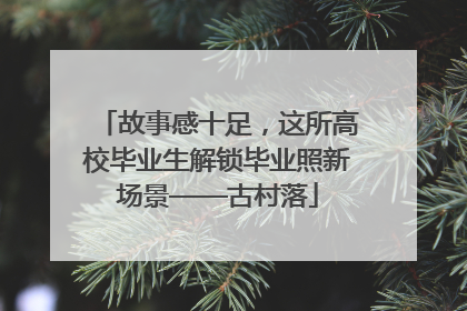 故事感十足，这所高校毕业生解锁毕业照新场景——古村落