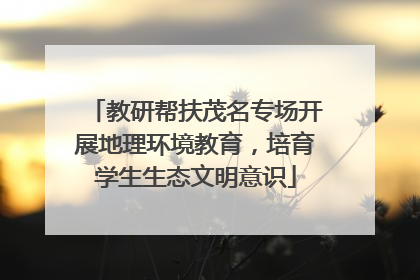 教研帮扶茂名专场开展地理环境教育，培育学生生态文明意识