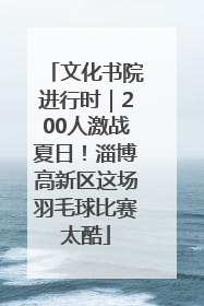 文化书院进行时｜200人激战夏日！淄博高新区这场羽毛球比赛太酷