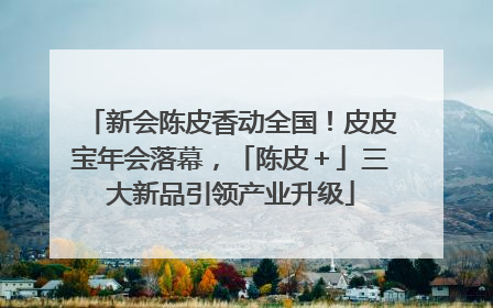 新会陈皮香动全国！皮皮宝年会落幕，「陈皮＋」三大新品引领产业升级