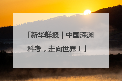 新华鲜报｜中国深渊科考，走向世界！