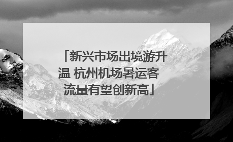 新兴市场出境游升温 杭州机场暑运客流量有望创新高