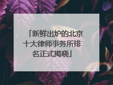 新鲜出炉的北京十大律师事务所排名正式揭晓