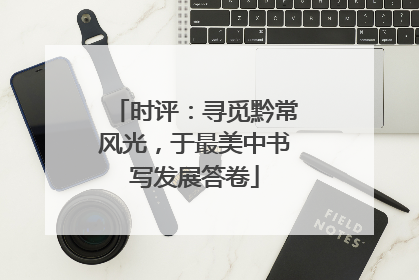 时评：寻觅黔常风光，于最美中书写发展答卷