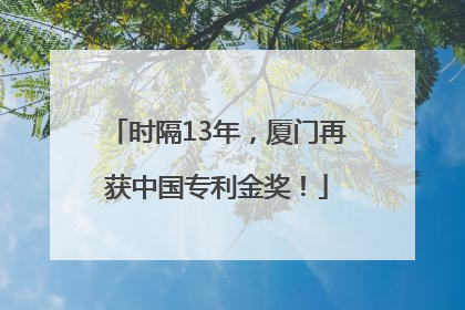 时隔13年，厦门再获中国专利金奖！