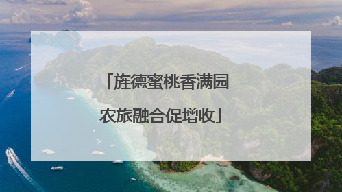 旌德蜜桃香满园 农旅融合促增收