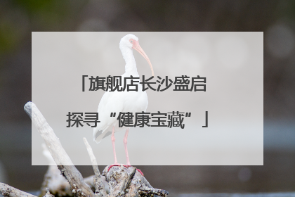 旗舰店长沙盛启 探寻“健康宝藏”