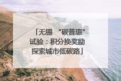 无锡 “碳普惠” 试验：积分换奖励 探索城市低碳路