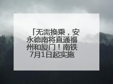 无需换乘，安永德南将直通福州和厦门！南铁7月1日起实施新列车运行图