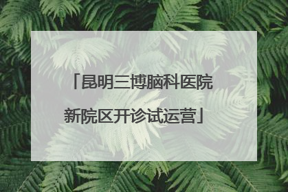 昆明三博脑科医院新院区开诊试运营