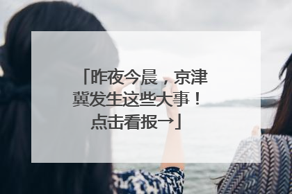 昨夜今晨，京津冀发生这些大事！点击看报→