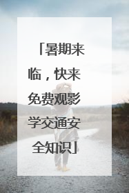 暑期来临，快来免费观影学交通安全知识