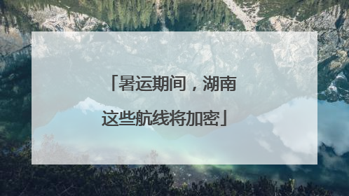 暑运期间，湖南这些航线将加密