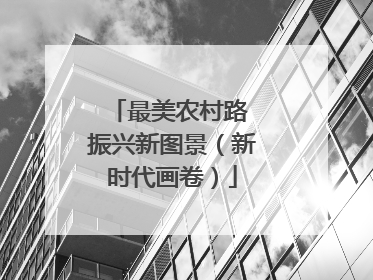 最美农村路 振兴新图景（新时代画卷）
