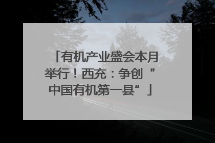 有机产业盛会本月举行！西充：争创“中国有机第一县”