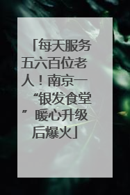 每天服务五六百位老人！南京一“银发食堂”暖心升级后爆火