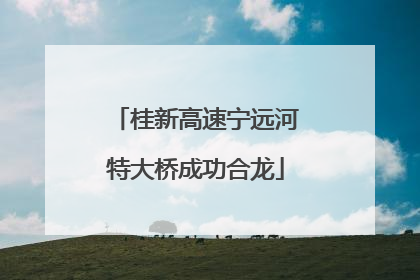 桂新高速宁远河特大桥成功合龙