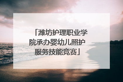 潍坊护理职业学院承办婴幼儿照护服务技能竞赛