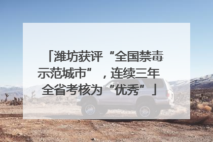 潍坊获评“全国禁毒示范城市”，连续三年全省考核为“优秀”