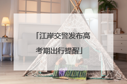 江岸交警发布高考期出行提醒