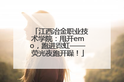 江西冶金职业技术学院：甩开emo，跑进霓虹——荧光夜跑开躁！