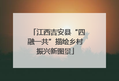 江西吉安县“四融一共”描绘乡村振兴新图景