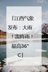 江西气象发布：大雨！雷阵雨！最高36°C
