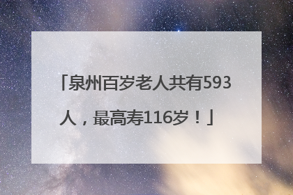 泉州百岁老人共有593人，最高寿116岁！