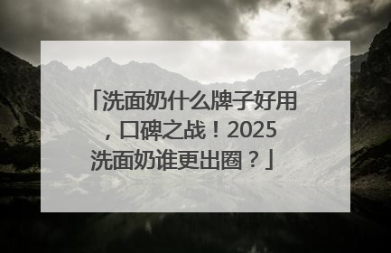 洗面奶什么牌子好用，口碑之战！2025洗面奶谁更出圈？