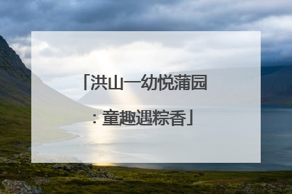 洪山一幼悦蒲园：童趣遇粽香